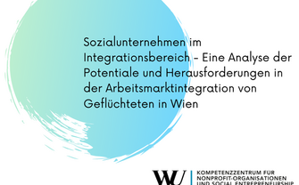 Sozialunternehmen im Integrationsbereich - Eine Analyse der Potentiale und Herausforderungen in der Arbeitsmarktintegration von Geflüchteten in Wien